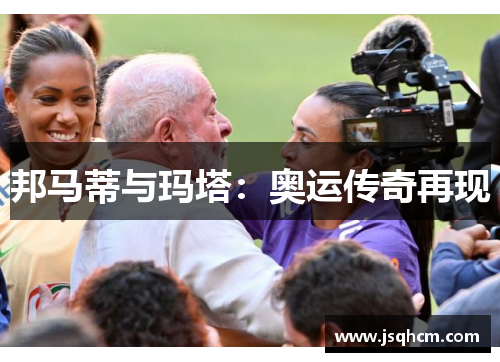 邦马蒂与玛塔：奥运传奇再现